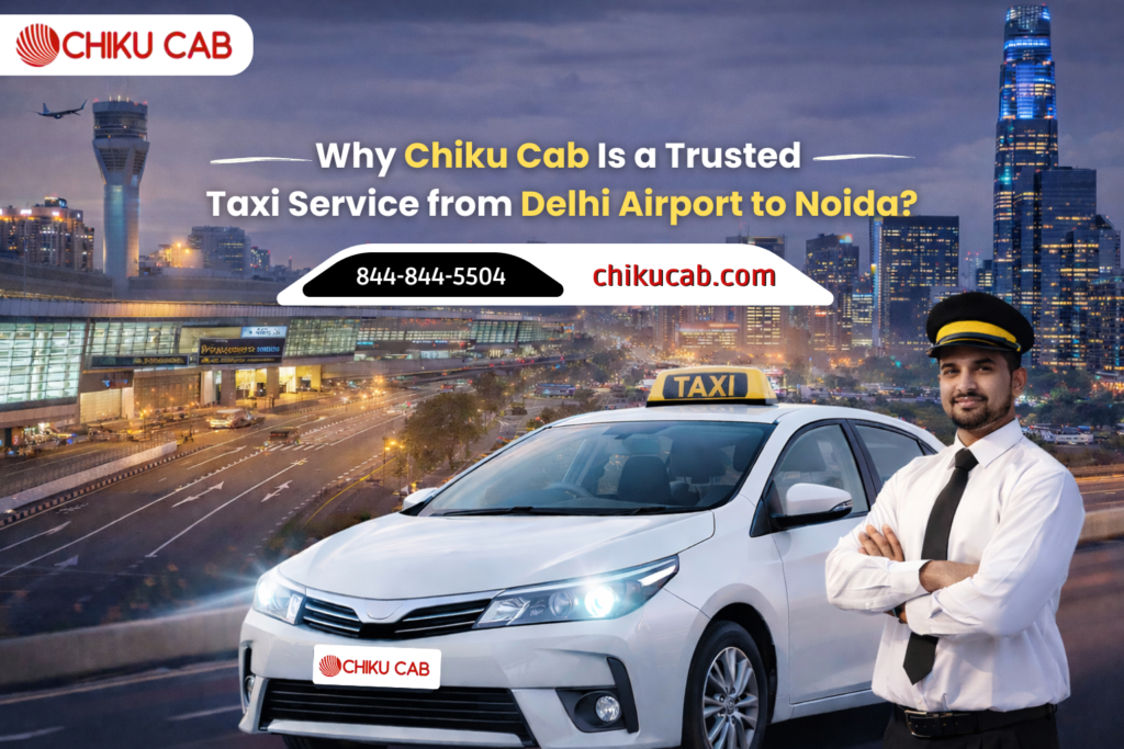 Why Chiku Cab Is a Trusted Taxi Service from Delhi Airport to Noida